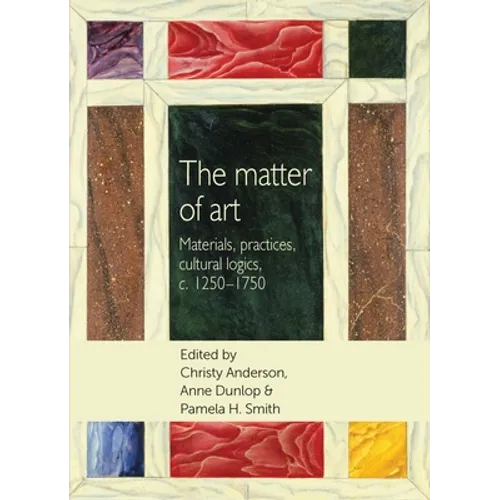 The Matter of Art: Materials, Practices, Cultural Logics, C.1250-1750