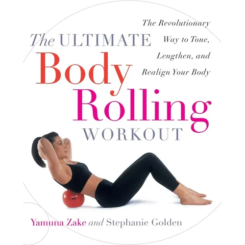 The Ultimate Body Rolling Workout: The Revolutionary Way to Tone, Lengthen, and Realign Your Body