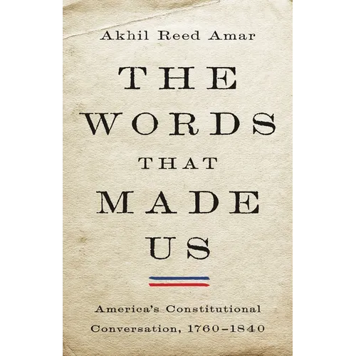 The Words That Made Us: America's Constitutional Conversation, 1760-1840