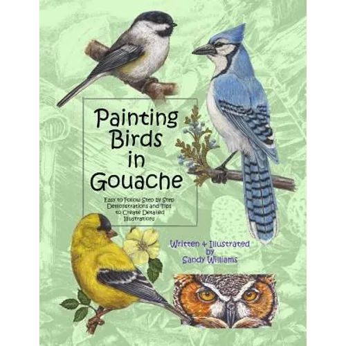 Painting Birds in Gouache: Easy to Follow Step by Step Demonstrations and Tips to Create Detailed Illustrations