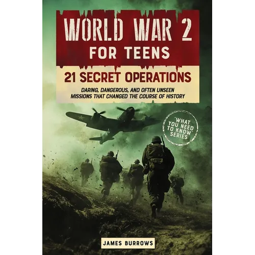World War 2 for Teens - 21 Secret Operations: Daring, Dangerous, and Often Unseen Missions That Changed the Course of History
