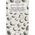The Art of Gem Cutting - Including Cabochons, Faceting, Spheres, Tumbling and Special Techniques