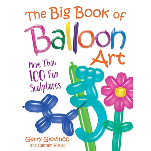 The Big Book of Balloon Art: More Than 100 Fun Sculptures
