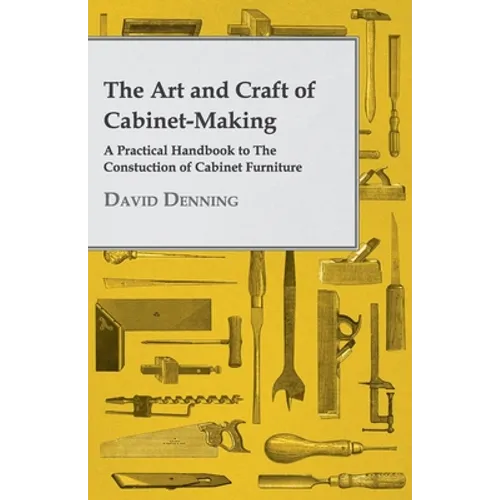 The Art and Craft of Cabinet-Making - A Practical Handbook to the Constuction of Cabinet Furniture