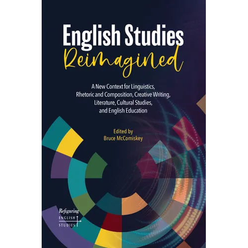 English Studies Reimagined: A New Context for Linguistics, Rhetoric and Composition, Creative Writing, Literature, Cultural Studies, and English Educa