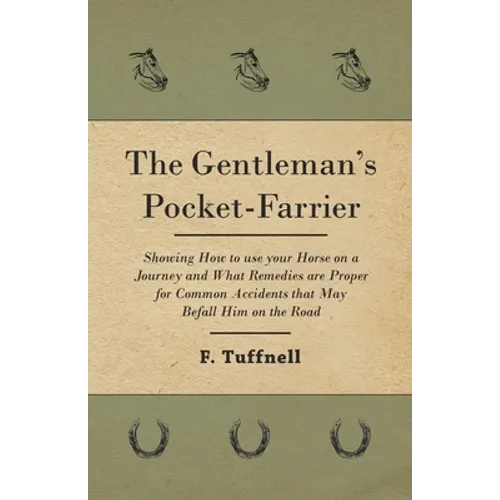 The Gentleman's Pocket-Farrier - Showing How to use your Horse on a Journey and What Remedies are Proper for Common Accidents that May Befall Him on t