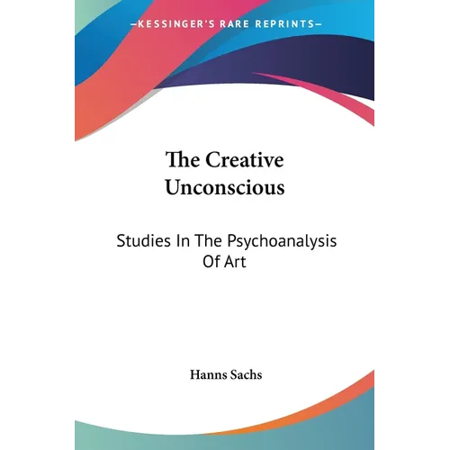 The Creative Unconscious: Studies In The Psychoanalysis Of Art