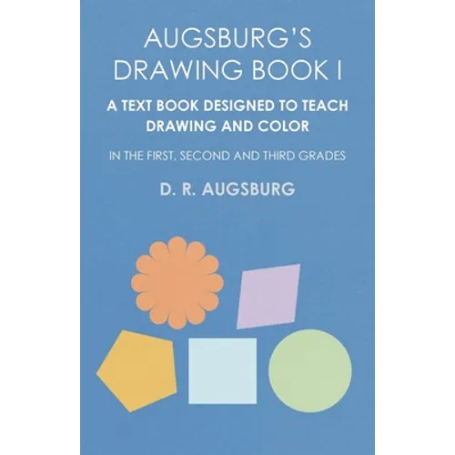 Augsburg's Drawing Book I - A Text Book Designed to Teach Drawing and Color in the First, Second and Third Grades