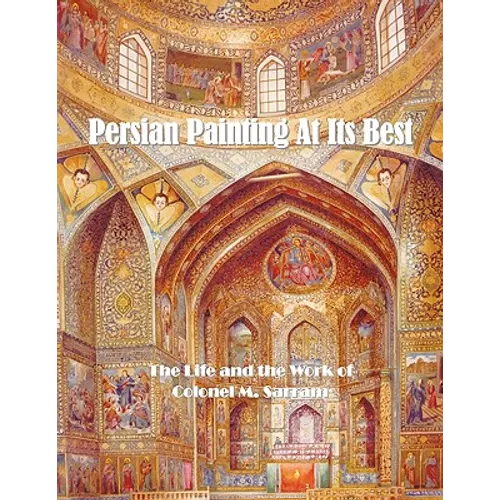 Persian Painting at Its Best: The Life and the Work of Colonel M. Sarram
