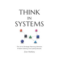 Think in Systems: The Art of Strategic Planning, Effective Problem Solving, And Lasting Results