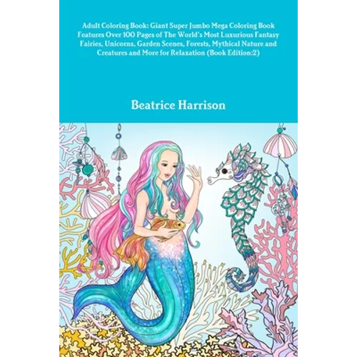Adult Coloring Book: Giant Super Jumbo Mega Coloring Book Features Over 100 Pages of The World's Most Luxurious Fantasy Fairies, Unicorns,