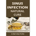 Sinus Infection Natural Cure: Powerful Home Remedies to Clear a Sinus Infection and Sinus Pain Permanently, Without Antibiotics