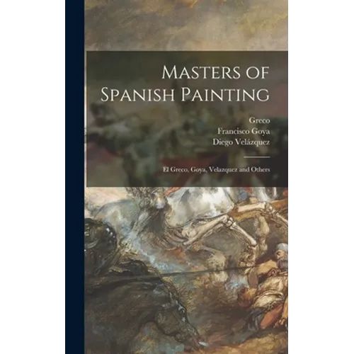 Masters of Spanish Painting: El Greco, Goya, Velazquez and Others