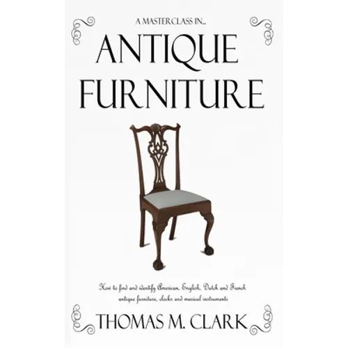 A Masterclass in Antique Furniture: How to find and identify American, English, Dutch and French antique furniture, clocks and musical instruments (Ha