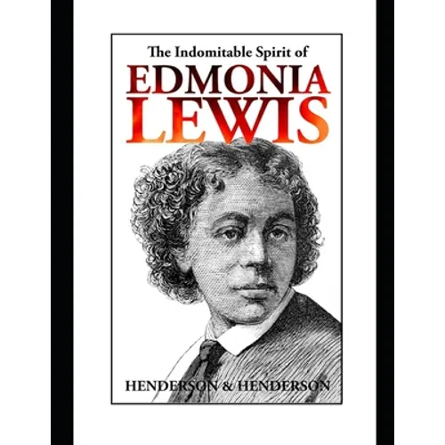 The Indomitable Spirit of Edmonia Lewis.: A Narrative Biography