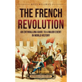 The French Revolution: An Enthralling Guide to a Major Event in World History