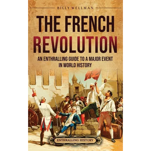 The French Revolution: An Enthralling Guide to a Major Event in World History