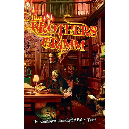 The Brothers Grimm: The Complete Illustrated Fairy Tales