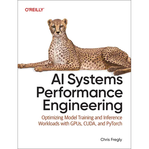 AI Systems Performance Engineering: Optimizing Model Training and Inference Workloads with Gpus, Cuda, and Pytorch