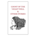 Ghost of the Violet Well & Other Stories