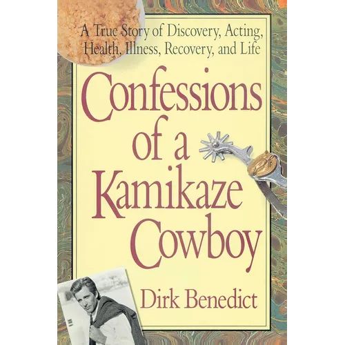 Confessions of a Kamikaze Cowboy: A True Story of Discovery, Acting, Health, Illness, Recovery, and Life