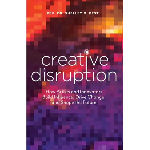 Creative Disruption: How Artists and Innovators Build Influence, Drive Change, and Shape the Future