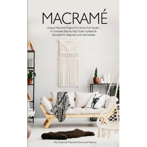 Macrame: Unique Macrame Projects For Home And Garden. A Complete Step-by-Step Guide Updated & Illustrated for Beginners and Intermediate