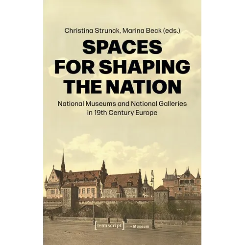 Spaces for Shaping the Nation: National Museums and National Galleries in Nineteenth-Century Europe