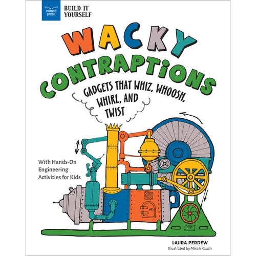 Wacky Contraptions: Gadgets That Whiz, Whoosh, Whirl, and Twist with Hands-On Engineering Activities