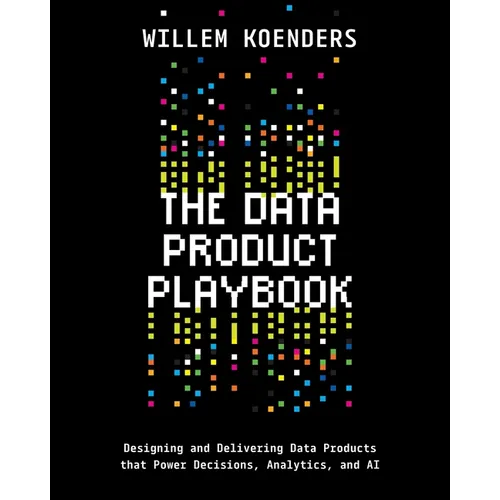 The Data Product Playbook: Designing and Delivering Data Products that Power Decisions, Analytics, and AI
