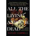 All the Living and the Dead: From Embalmers to Executioners, an Exploration of the People Who Have Made Death Their Life's Work