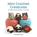 Mini Crochet Creatures: 30 Amigurumi Animals to Make