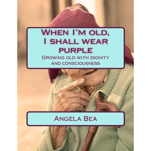 When I'm old, I shall wear purple.: Growing old with dignity and consciousness
