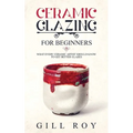 Ceramic Glazing for Beginners: What Every Ceramic Artist Should Know to Get Better Glazes
