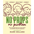 No Props No Problem: 150+ Outrageously Fun Group Games & Activities using No Equipment