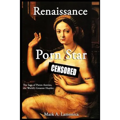 Renaissance Porn Star: The Saga of Pietro Aretino, The World's Greatest Hustler