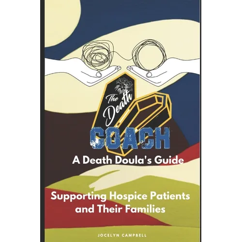 The Death Coach: A Guide for Death Doulas Supporting Hospice Patients and Their Families