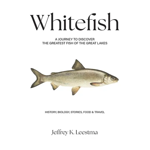 Whitefish: A Journey to Discover the Greatest Fish of the Great Lakes