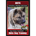 Akita Training Book for Akita Dogs & Akita Puppies By BoneUP DOG Training: Are You Ready to Bone Up? Easy Training * Fast Results Akita Dog Training