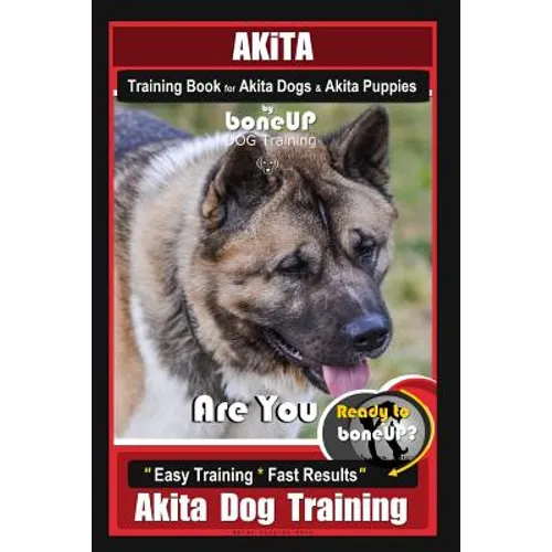 Akita Training Book for Akita Dogs & Akita Puppies By BoneUP DOG Training: Are You Ready to Bone Up? Easy Training * Fast Results Akita Dog Training