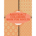 Abstract Coloring Book For Adults: 100 abstract geometric pattern coloring book for relaxation with fun