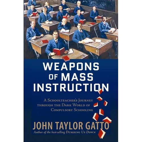 Weapons of Mass Instruction: A Schoolteacher's Journey Through the Dark World of Compulsory Schooling