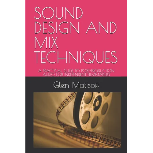 Sound Design and Mix Techniques: A Practical Guide to Post-Production Audio for Independent Filmmakers