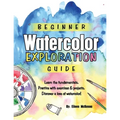 Beginner Watercolor Exploration Guide: Learn the fundamentals. Practice with exercises and projects. Discover a love of watercolor.