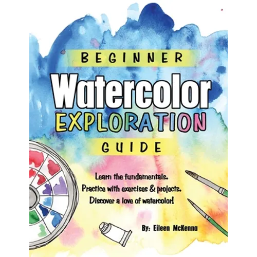 Beginner Watercolor Exploration Guide: Learn the fundamentals. Practice with exercises and projects. Discover a love of watercolor.