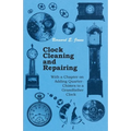 Clock Cleaning and Repairing - With a Chapter on Adding Quarter-Chimes to a Grandfather Clock