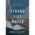 Strong Like Water: Finding the Freedom, Safety, and Compassion to Move Through Hard Things--And Experience True Flourishing
