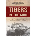 Tigers in the Mud: The Combat Career of German Panzer Commander Otto Carius