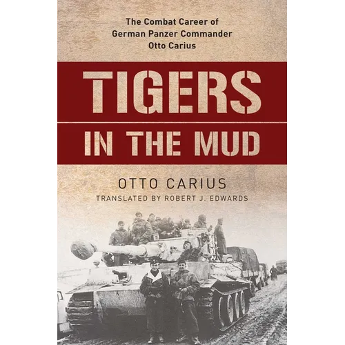 Tigers in the Mud: The Combat Career of German Panzer Commander Otto Carius