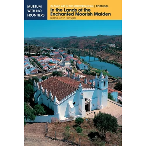 In the Lands of the Enchanted Moorish Maiden: Islamic Art in Portugal